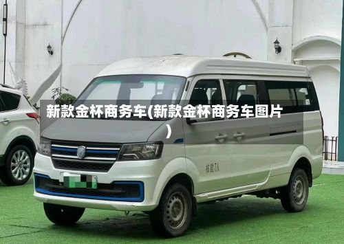 新款金杯商务车(新款金杯商务车图片)-第2张图片