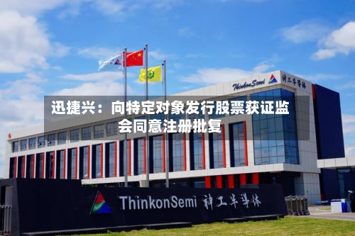 迅捷兴：向特定对象发行股票获证监会同意注册批复-第2张图片