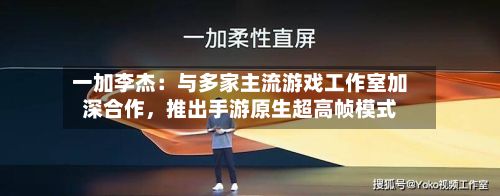 一加李杰：与多家主流游戏工作室加深合作，推出手游原生超高帧模式-第2张图片
