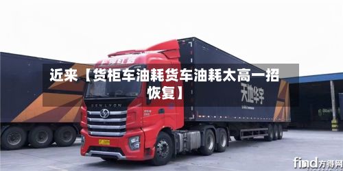 近来【货柜车油耗货车油耗太高一招恢复】-第2张图片
