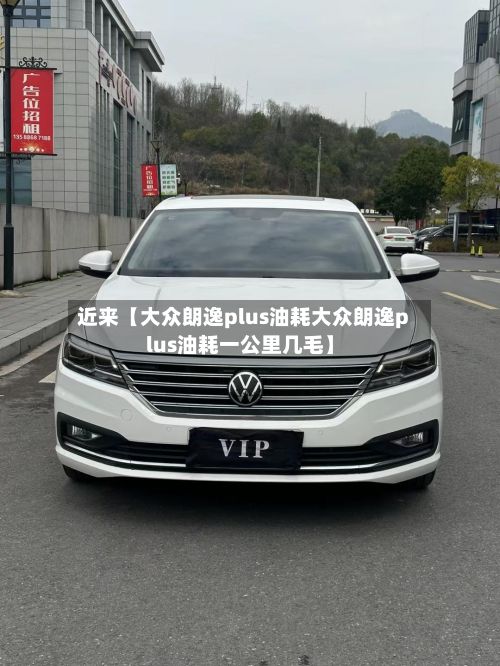 近来【大众朗逸plus油耗大众朗逸plus油耗一公里几毛】