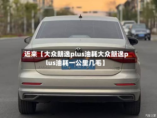 近来【大众朗逸plus油耗大众朗逸plus油耗一公里几毛】-第2张图片