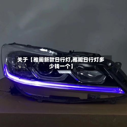 关于【雅阁新款日行灯,雅阁日行灯多少钱一个】-第3张图片