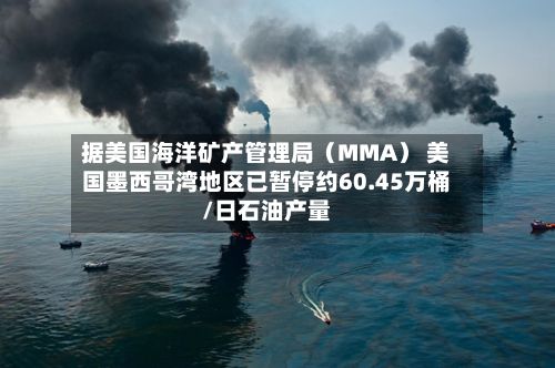 据美国海洋矿产管理局（MMA） 美国墨西哥湾地区已暂停约60.45万桶/日石油产量-第2张图片