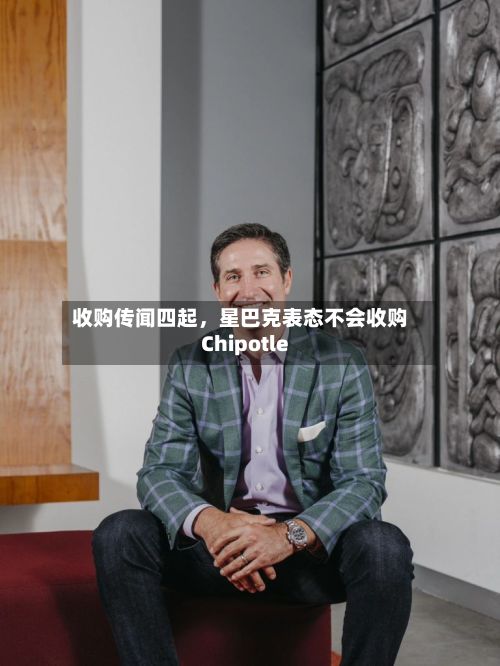 收购传闻四起，星巴克表态不会收购Chipotle