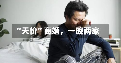 “天价	”离婚，一晚两家-第2张图片