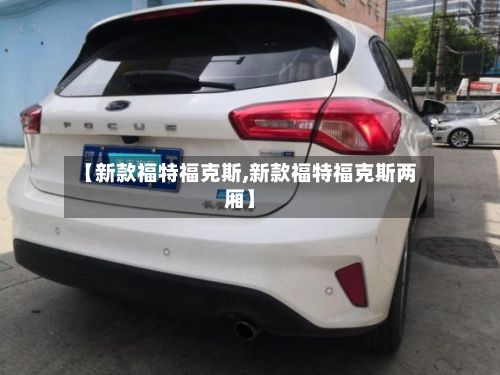 【新款福特福克斯,新款福特福克斯两厢】-第3张图片