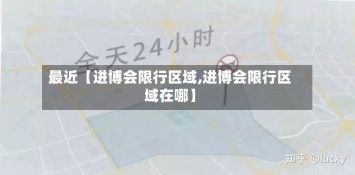 最近【进博会限行区域,进博会限行区域在哪】