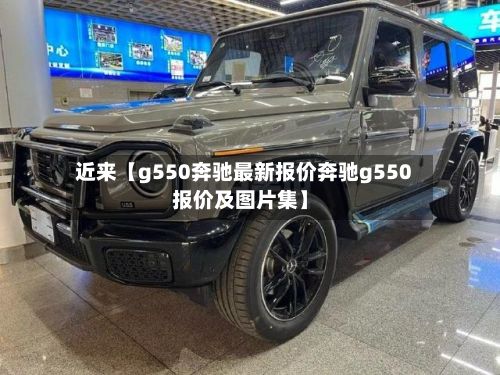 近来【g550奔驰最新报价奔驰g550报价及图片集】-第2张图片