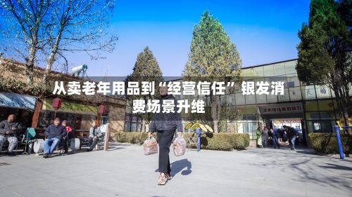 从卖老年用品到“经营信任” 银发消费场景升维-第2张图片