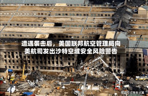遭遇袭击后，美国联邦航空管理局向美航司发出沙特空域安全风险警告-第2张图片