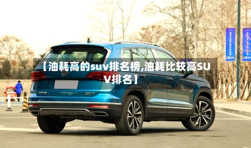 【油耗高的suv排名榜,油耗比较高SUV排名】-第3张图片