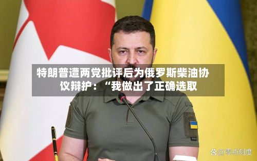 特朗普遭两党批评后为俄罗斯柴油协议辩护：“我做出了正确选取”-第2张图片
