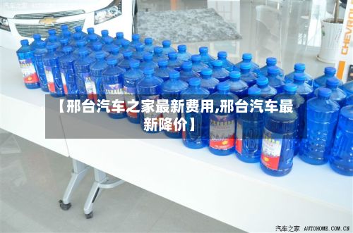 【邢台汽车之家最新费用,邢台汽车最新降价】