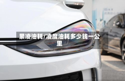 累凌油耗/凌度油耗多少钱一公里
