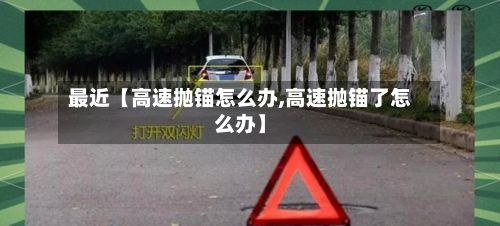 最近【高速抛锚怎么办,高速抛锚了怎么办】-第2张图片