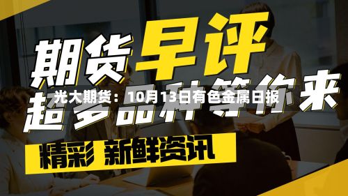 光大期货：10月13日有色金属日报