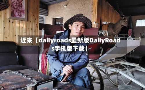 近来【dailyroads最新版DailyRoads手机版下载】-第1张图片