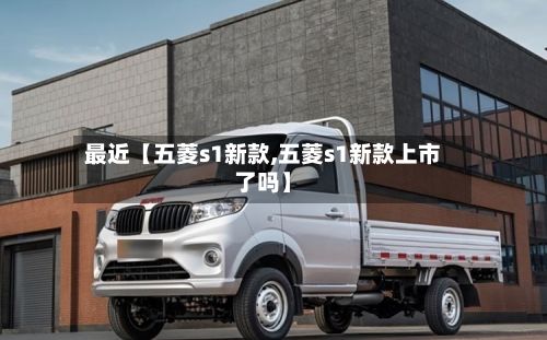 最近【五菱s1新款,五菱s1新款上市了吗】-第3张图片