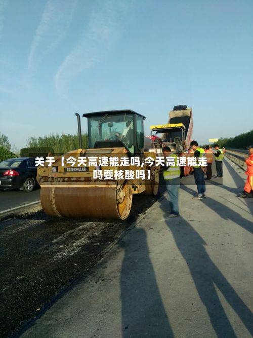关于【今天高速能走吗,今天高速能走吗要核酸吗】