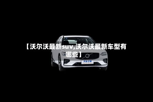 【沃尔沃最新suv,沃尔沃最新车型有哪些】