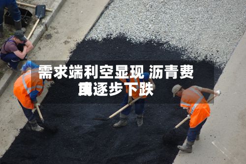 需求端利空显现 沥青费用
或逐步下跌-第2张图片
