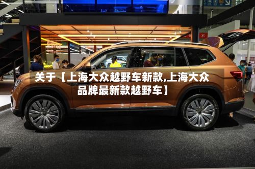 关于【上海大众越野车新款,上海大众品牌最新款越野车】-第3张图片
