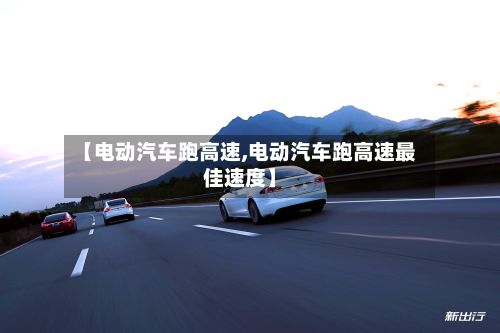 【电动汽车跑高速,电动汽车跑高速最佳速度】-第2张图片