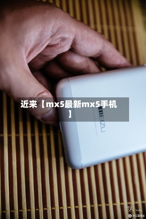 近来【mx5最新mx5手机】-第3张图片