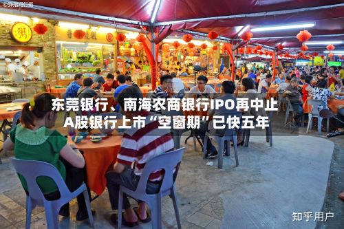 东莞银行、南海农商银行IPO再中止 A股银行上市“空窗期”已快五年