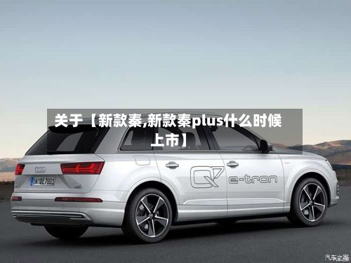 关于【新款秦,新款秦plus什么时候上市】