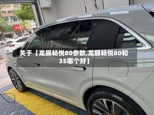 关于【龙膜畅悦80参数,龙膜畅悦80和35哪个好】