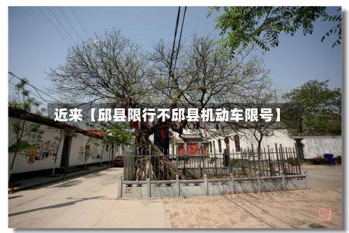 近来【邱县限行不邱县机动车限号】