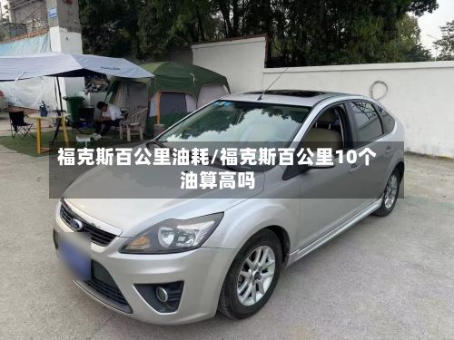 福克斯百公里油耗/福克斯百公里10个油算高吗