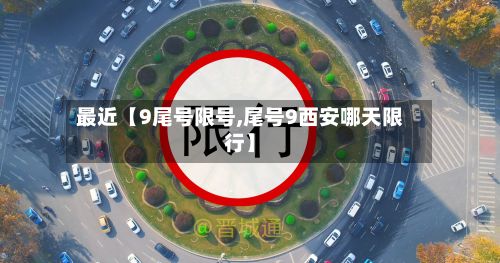 最近【9尾号限号,尾号9西安哪天限行】