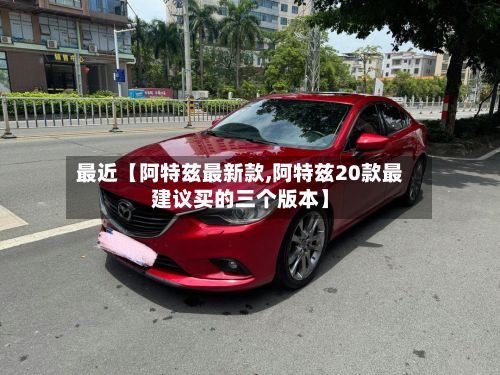 最近【阿特兹最新款,阿特兹20款最建议买的三个版本】-第2张图片
