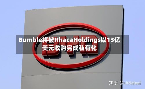 Bumble将被IthacaHoldings以13亿美元收购完成私有化