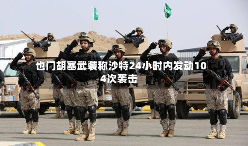 也门胡塞武装称沙特24小时内发动104次袭击-第2张图片