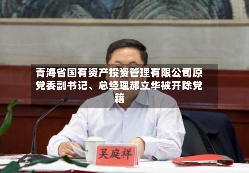 青海省国有资产投资管理有限公司原党委副书记、总经理郝立华被开除党籍-第3张图片