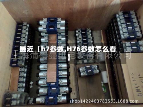 最近【h7参数,H76参数怎么看】-第2张图片