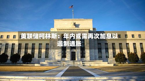 美联储柯林斯：年内或需再次加息以遏制通胀-第2张图片