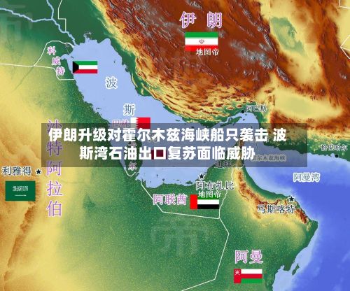 伊朗升级对霍尔木兹海峡船只袭击 波斯湾石油出口复苏面临威胁