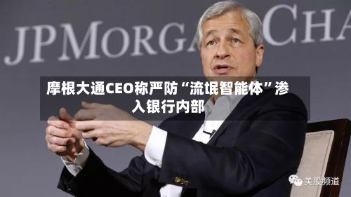 摩根大通CEO称严防“流氓智能体”渗入银行内部