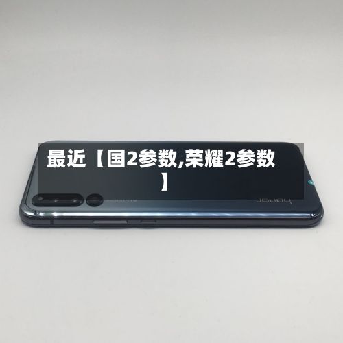 最近【国2参数,荣耀2参数】-第3张图片