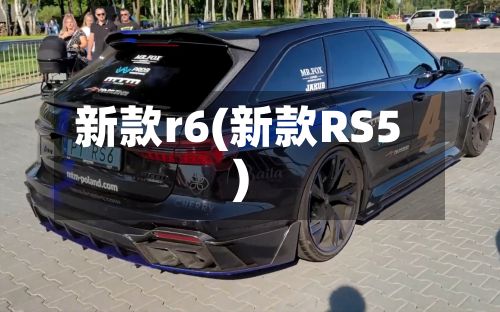 新款r6(新款RS5)-第2张图片