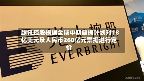 腾讯控股根据全球中期票据计划对18亿美元及人民币260亿元票据进行定价