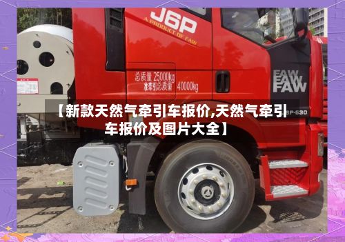 【新款天然气牵引车报价,天然气牵引车报价及图片大全】-第3张图片