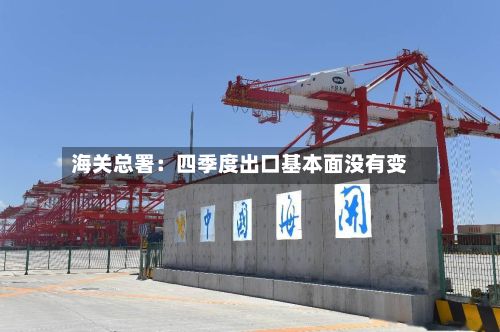 海关总署：四季度出口基本面没有变