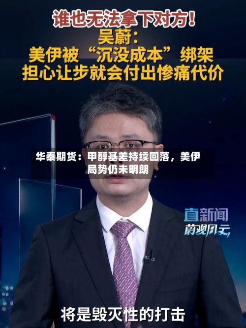华泰期货：甲醇基差持续回落，美伊局势仍未明朗-第3张图片