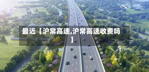 最近【沪常高速,沪常高速收费吗】-第2张图片